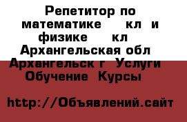  Репетитор по математике(5-11кл) и физике(7-11кл) - Архангельская обл., Архангельск г. Услуги » Обучение. Курсы   